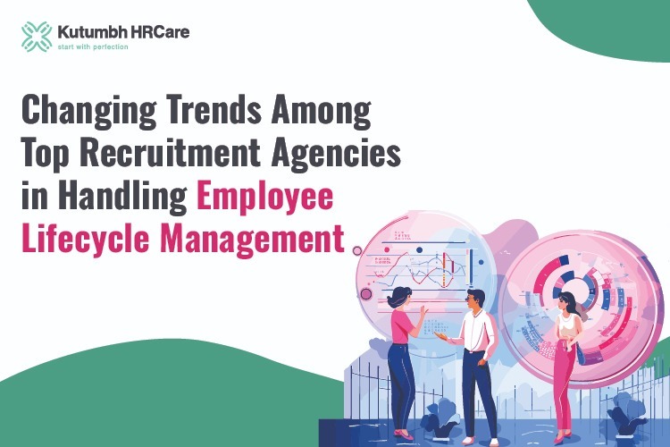 Changing Trends Among Top Recruitment Agencies in Handling Employee Lifecycle Management